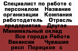 Специалист по работе с персоналом › Название организации ­ Компания-работодатель › Отрасль предприятия ­ Другое › Минимальный оклад ­ 18 000 - Все города Работа » Вакансии   . Чувашия респ.,Порецкое. с.